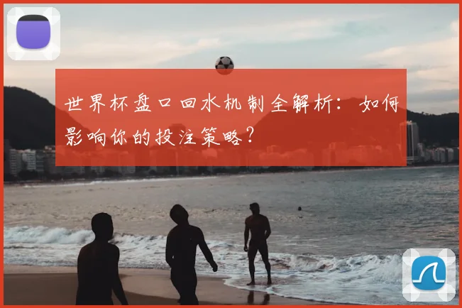 世界杯盘口回水机制全解析:如何影响你的投注策略?