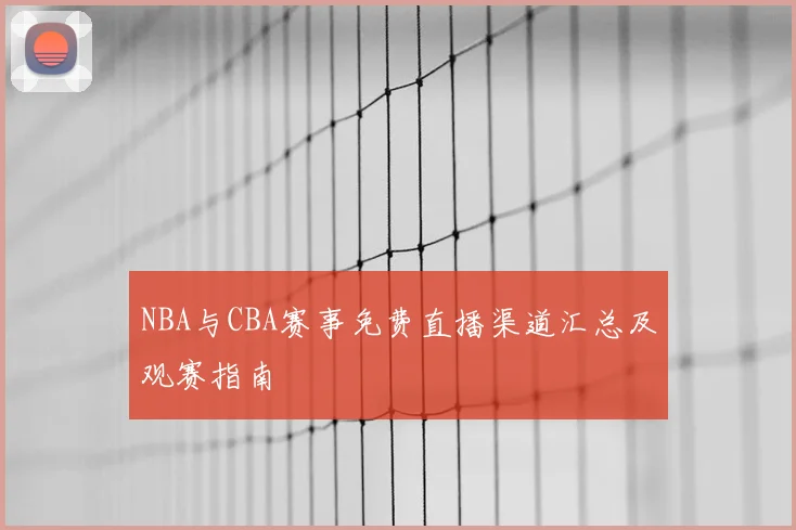 NBA与CBA赛事免费直播渠道汇总及观赛指南