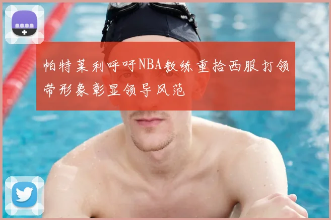 帕特莱利呼吁NBA教练重拾西服打领带形象彰显领导风范