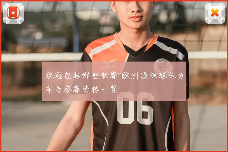 欧冠包括哪些联赛 欧洲顶级球队分布与参赛资格一览