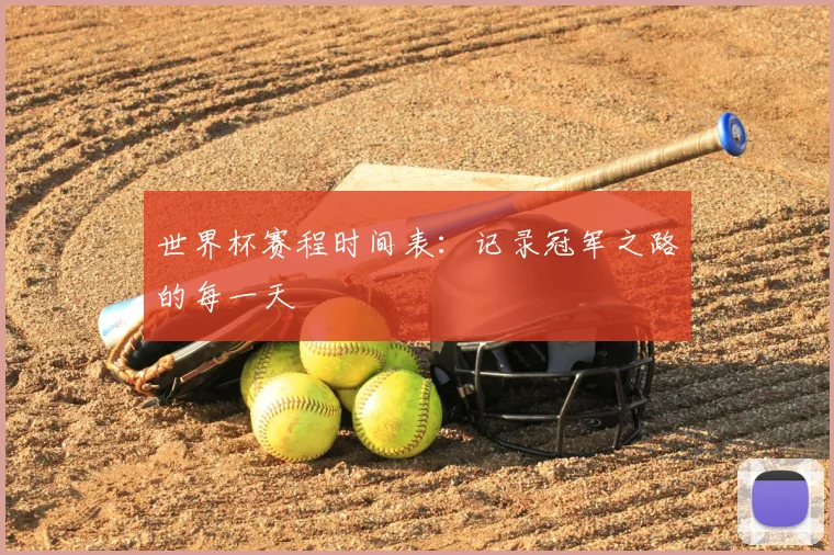 世界杯赛程时间表:记录冠军之路的每一天