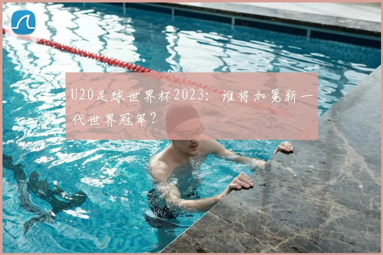 U20足球世界杯2023:谁将加冕新一代世界冠军?