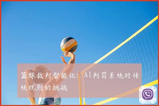 篮球裁判智能化:AI判罚系统对传统规则的挑战