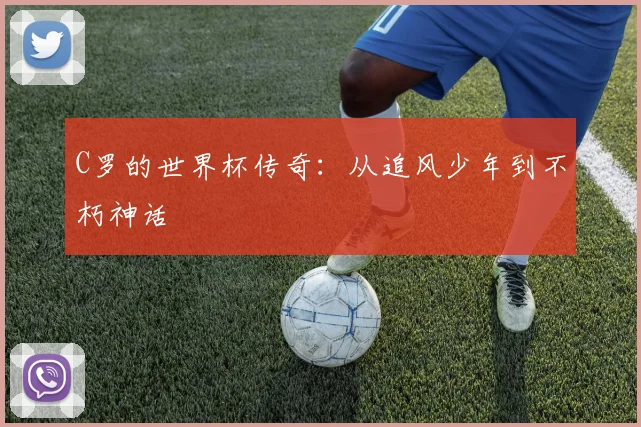 C罗的世界杯传奇:从追风少年到不朽神话