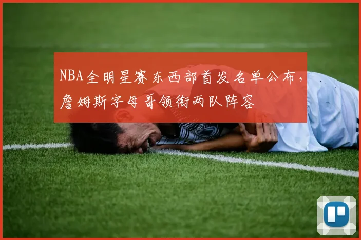 NBA全明星赛东西部首发名单公布,詹姆斯字母哥领衔两队阵容