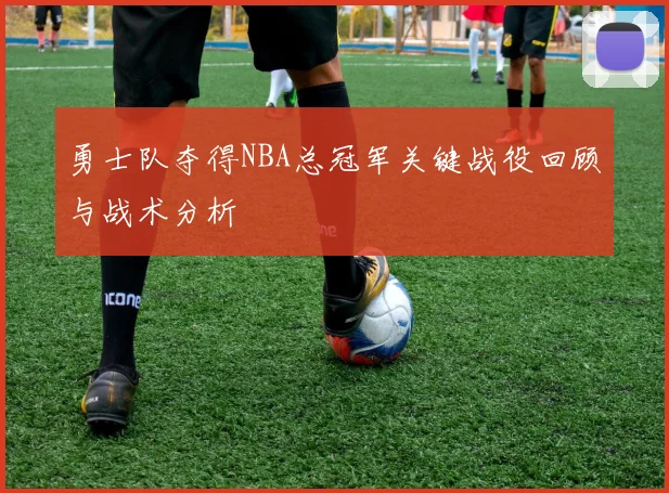 勇士队夺得NBA总冠军关键战役回顾与战术分析
