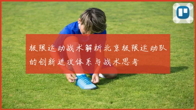 极限运动战术解析北京极限运动队的创新进攻体系与战术思考