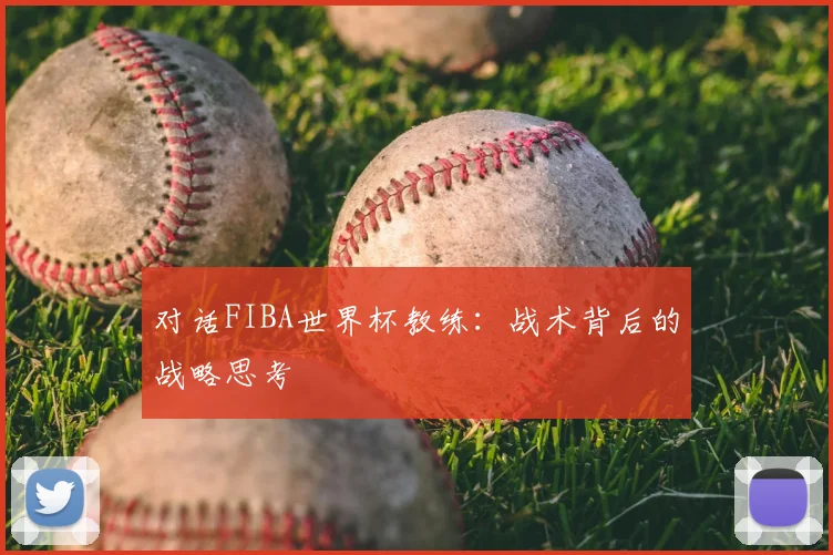 对话FIBA世界杯教练：战术背后的战略思考