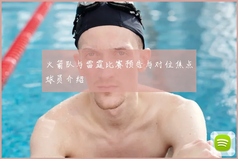 火箭队与雷霆比赛预告与对位焦点球员介绍