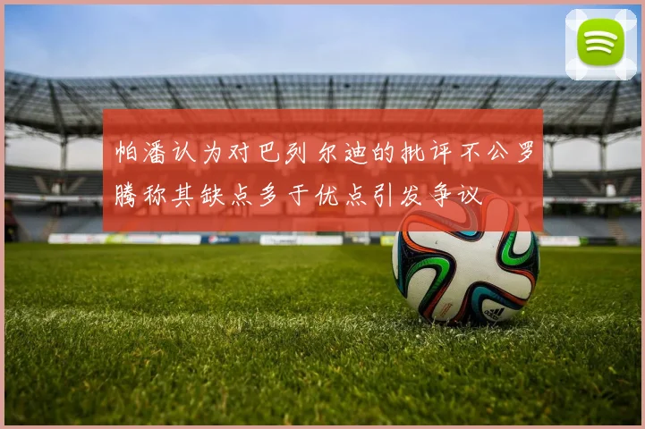 帕潘认为对巴列尔迪的批评不公罗腾称其缺点多于优点引发争议