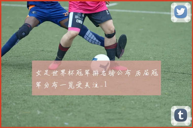 女足世界杯冠军排名榜公布 历届冠军分布一览受关注_1
