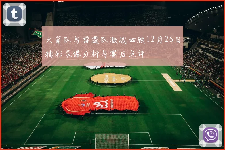 火箭队与雷霆队激战回顾12月26日精彩录像分析与赛后点评