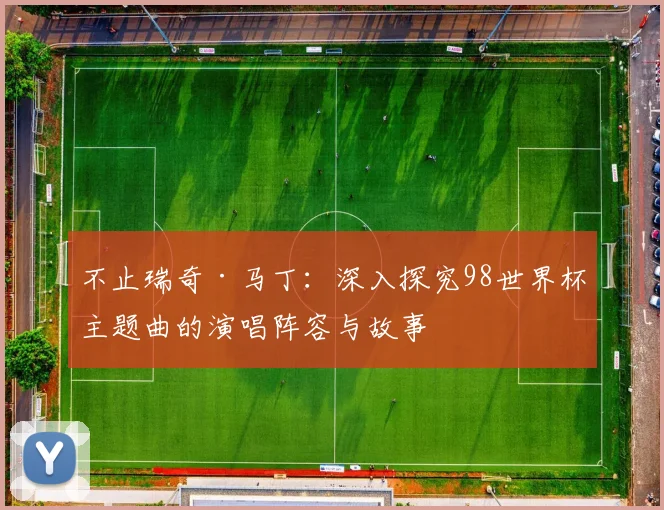 不止瑞奇·马丁：深入探究98世界杯主题曲的演唱阵容与故事