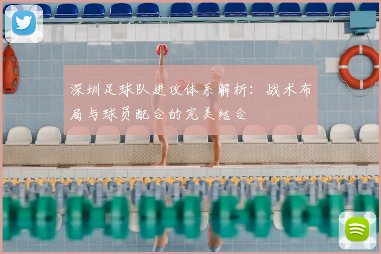 深圳足球队进攻体系解析：战术布局与球员配合的完美结合