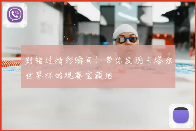 别错过精彩瞬间!带你发现卡塔尔世界杯的观赛宝藏地