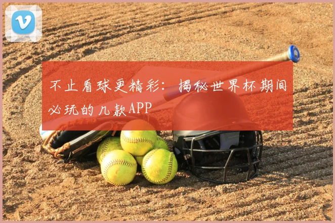 不止看球更精彩：揭秘世界杯期间必玩的几款APP