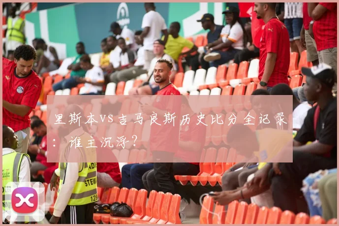 里斯本vs吉马良斯历史比分全记录:谁主沉浮?