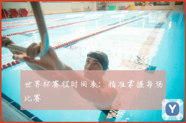 世界杯赛程时间表：精准掌握每场比赛