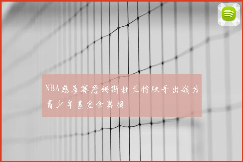 NBA慈善赛詹姆斯杜兰特联手出战为青少年基金会募捐