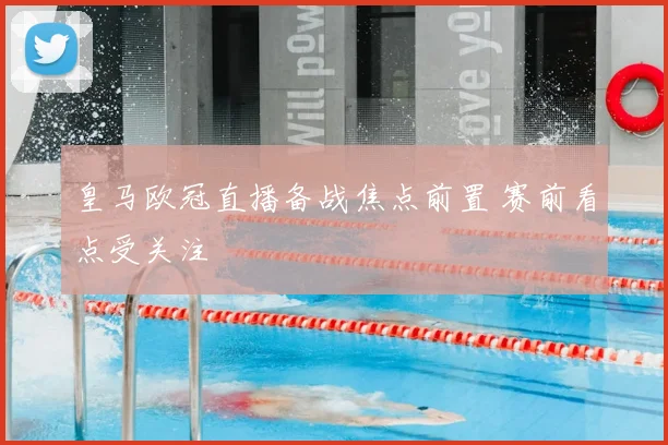 皇马欧冠直播备战焦点前置 赛前看点受关注