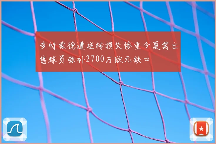 多特蒙德遭逆转损失惨重今夏需出售球员弥补2700万欧元缺口