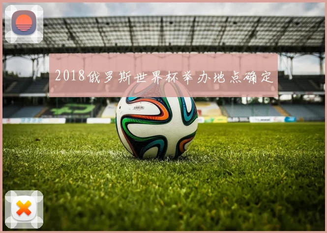 2018俄罗斯世界杯举办地点确定