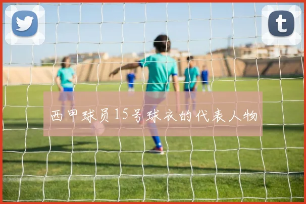 西甲球员15号球衣的代表人物
