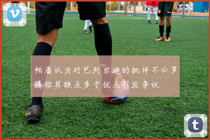 帕潘认为对巴列尔迪的批评不公罗腾称其缺点多于优点引发争议