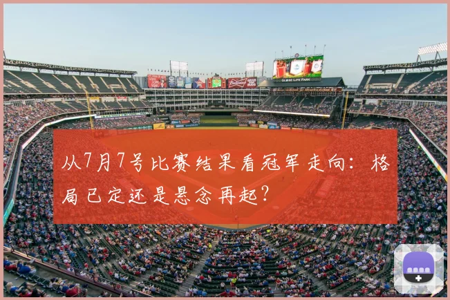 从7月7号比赛结果看冠军走向:格局已定还是悬念再起?