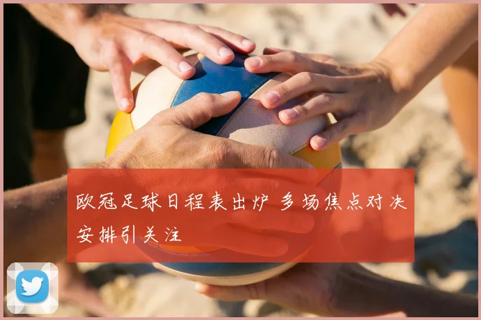 欧冠足球日程表出炉 多场焦点对决安排引关注
