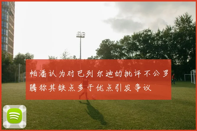 帕潘认为对巴列尔迪的批评不公罗腾称其缺点多于优点引发争议