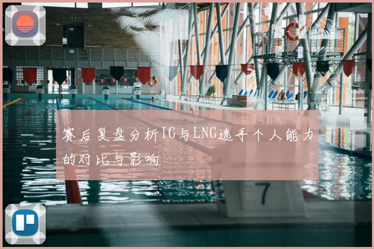 赛后复盘分析IG与LNG选手个人能力的对比与影响