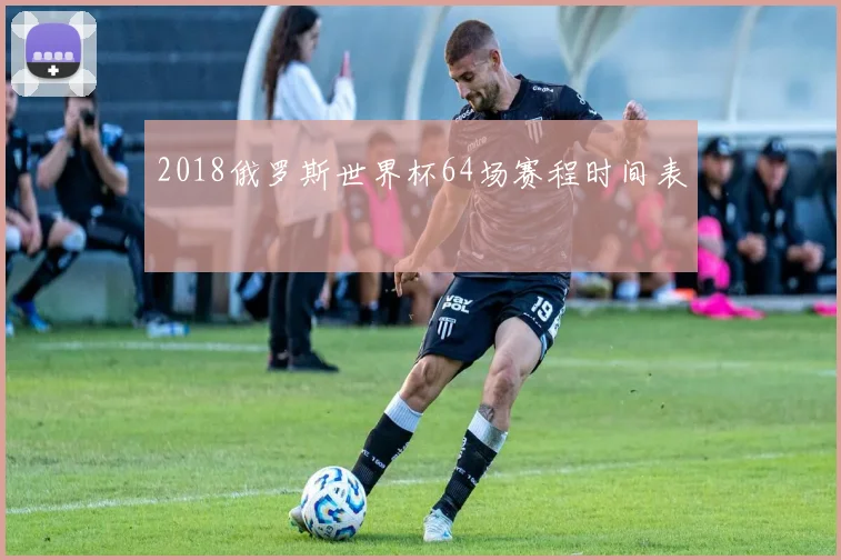 2018俄罗斯世界杯64场赛程时间表