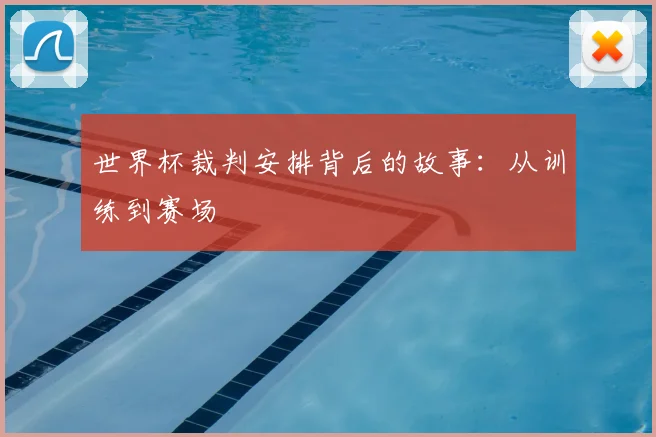 世界杯裁判安排背后的故事:从训练到赛场