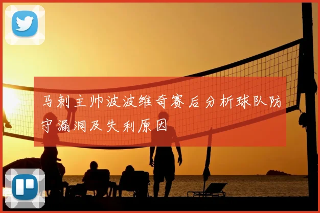 马刺主帅波波维奇赛后分析球队防守漏洞及失利原因