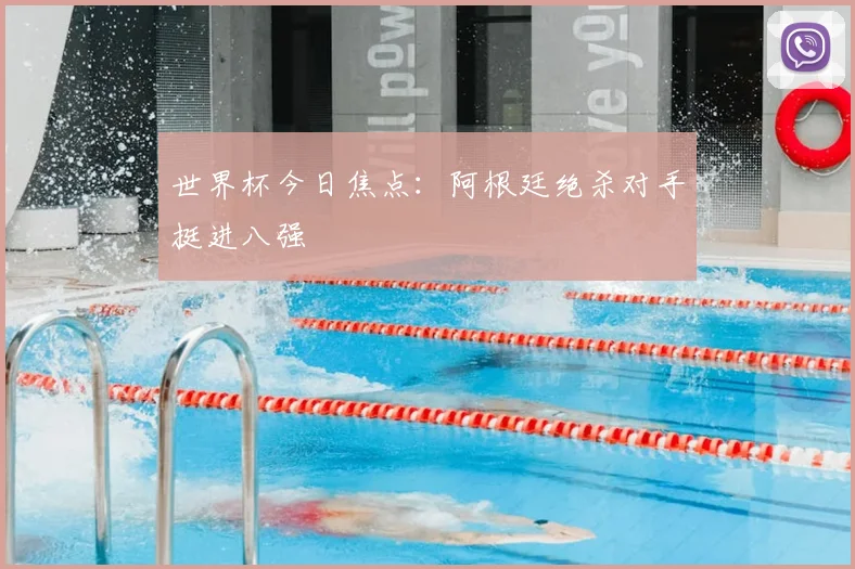 世界杯今日焦点:阿根廷绝杀对手挺进八强