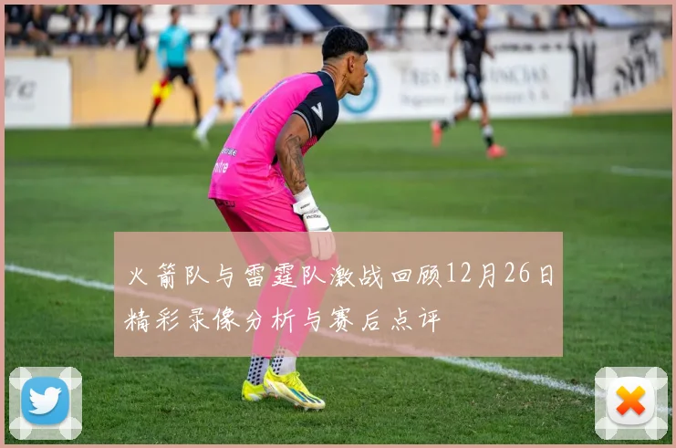 火箭队与雷霆队激战回顾12月26日精彩录像分析与赛后点评