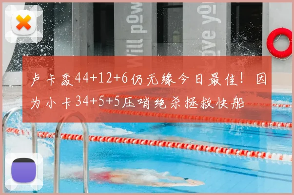卢卡轰44+12+6仍无缘今日最佳!因为小卡34+5+5压哨绝杀拯救快船