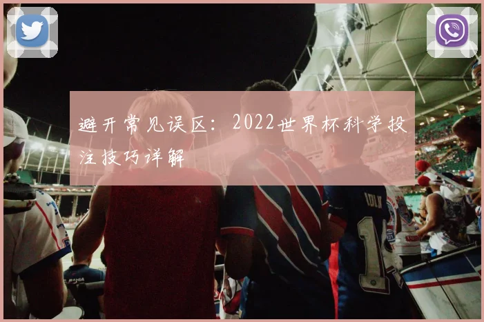 避开常见误区：2022世界杯科学投注技巧详解