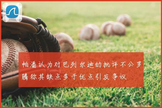 帕潘认为对巴列尔迪的批评不公罗腾称其缺点多于优点引发争议