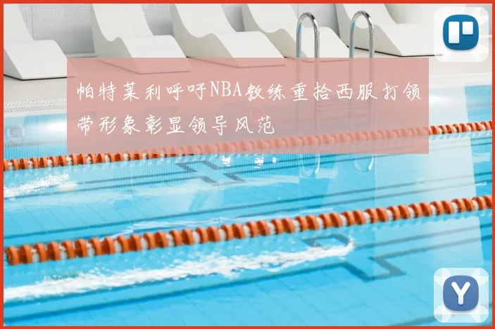 帕特莱利呼吁NBA教练重拾西服打领带形象彰显领导风范