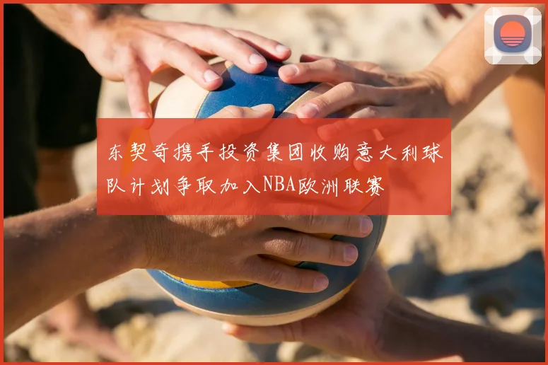 东契奇携手投资集团收购意大利球队计划争取加入NBA欧洲联赛
