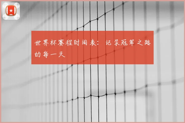 世界杯赛程时间表：记录冠军之路的每一天