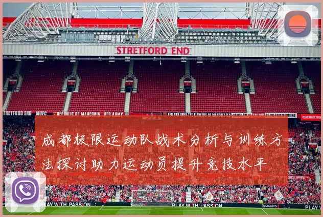 成都极限运动队战术分析与训练方法探讨助力运动员提升竞技水平