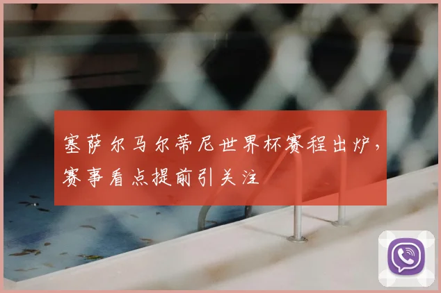 塞萨尔马尔蒂尼世界杯赛程出炉,赛事看点提前引关注