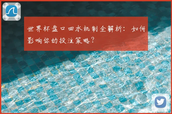 世界杯盘口回水机制全解析：如何影响你的投注策略？