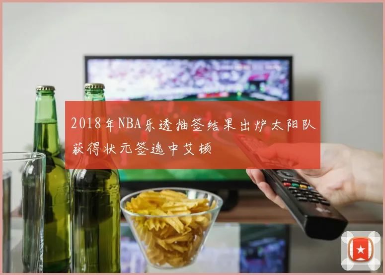 2018年NBA乐透抽签结果出炉太阳队获得状元签选中艾顿