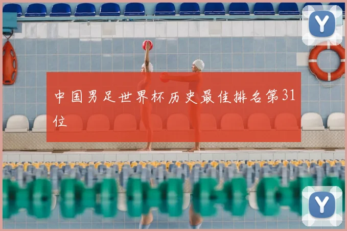 中国男足世界杯历史最佳排名第31位