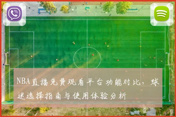 NBA直播免费观看平台功能对比，球迷选择指南与使用体验分析