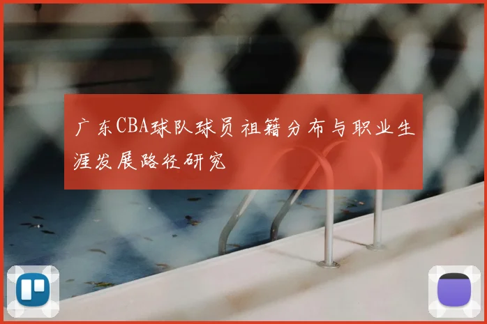 广东CBA球队球员祖籍分布与职业生涯发展路径研究